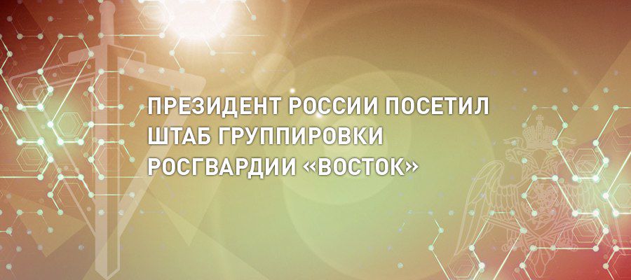 THE PRESIDENT OF RUSSIA VLADIMIR PUTIN VISITED THE HEADQUARTERS OF THE “VOSTOK” NATIONAL GUARD TROOPS TASK FORCE